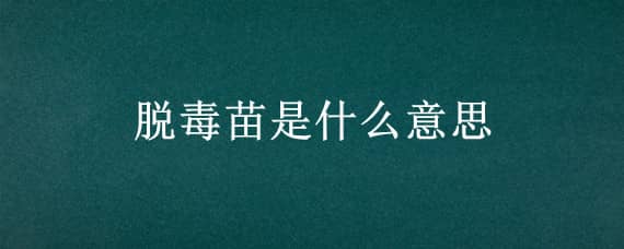 脱毒苗是什么意思 草莓脱毒苗是什么意思