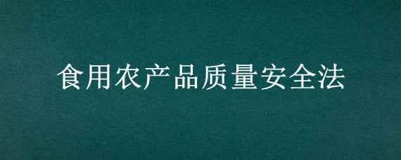 食用农产品质量安全法（食用农产品质量安全法处罚裁量基准）