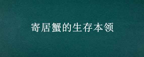 寄居蟹的生存本领（寄居蟹的本领是什么?）