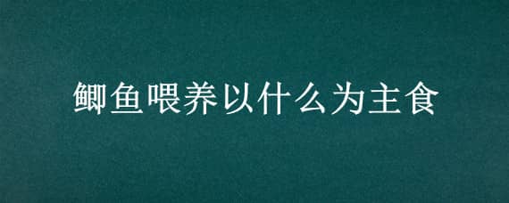 鲫鱼喂养以什么为主食（鲫鱼喂养什么食物）