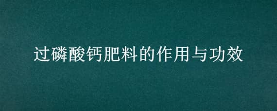 过磷酸钙肥料的作用与功效 过磷酸钙肥料的作用与功效在水产养殖