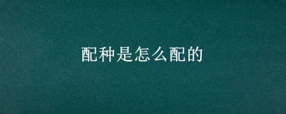 配种是怎么配的（配种的配怎么写）