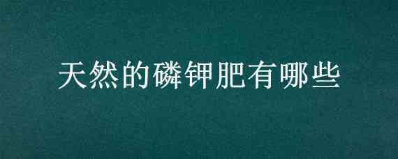 天然的磷钾肥有哪些 磷钾肥主要有哪些