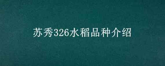 苏秀326水稻品种介绍 苏秀水稻新品种