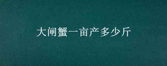 大闸蟹一亩产多少斤（大闸蟹养殖亩产多少斤）