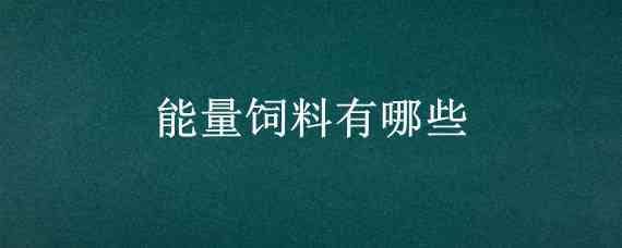 能量饲料有哪些 什么叫能量饲料