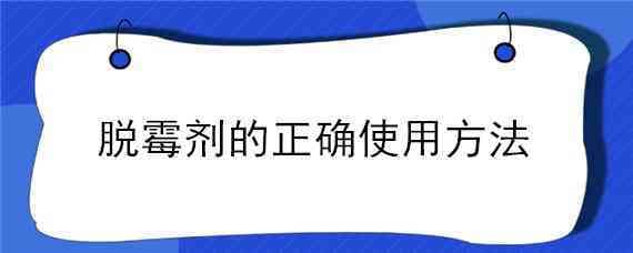 脱霉剂的正确使用方法（脱霉剂的正确使用方法能在草上用吗）