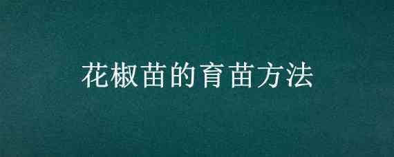 花椒苗的育苗方法 花椒怎样育苗