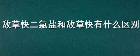 敌草快二氯盐和敌草快有什么区别 敌草快二氯盐和敌草快有什么区别一