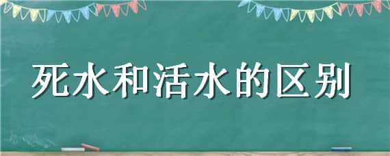 死水和活水的区别 什么叫死水什么叫活水