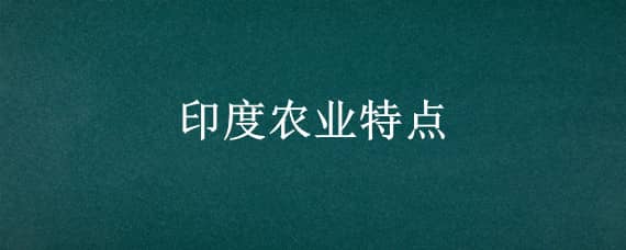 印度农业特点（印度农业特点及农产品）