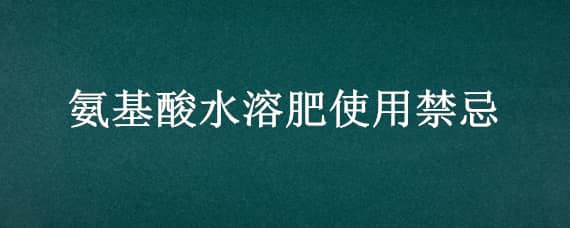 氨基酸水溶肥使用禁忌 含氨基酸水溶性肥料使用方法