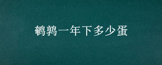 鹌鹑一年下多少蛋 鹌鹑一年生多少蛋