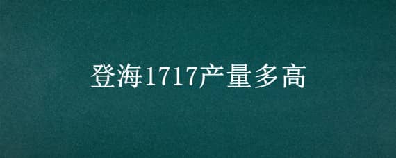 登海1717产量多高（登海702产量高吗）