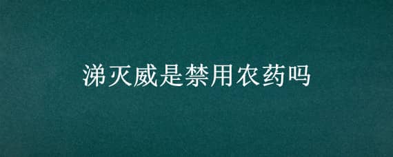 涕灭威是禁用农药吗 灭病威是什么农药