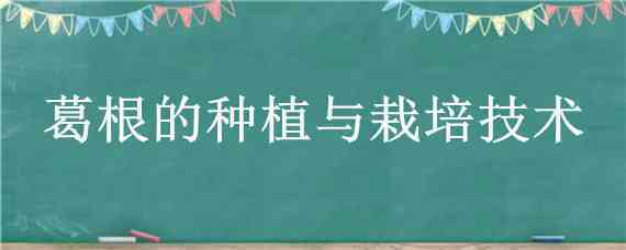 葛根的种植与栽培技术 葛根种植技术生长环境