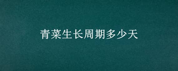 青菜生长周期多少天（青菜生长周期多少天结束）