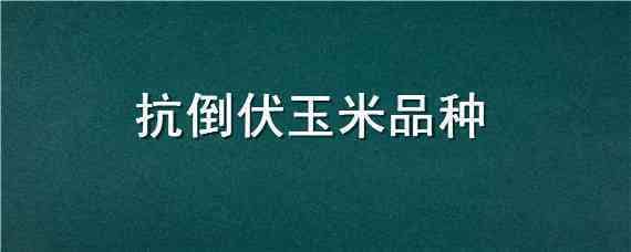 抗倒伏玉米品种 抗倒伏玉米品种用不用打矮壮素