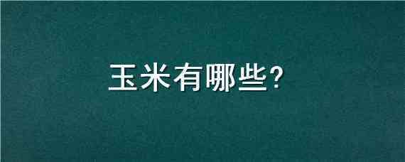 玉米有哪些 玉米有哪些病害怎样治疗