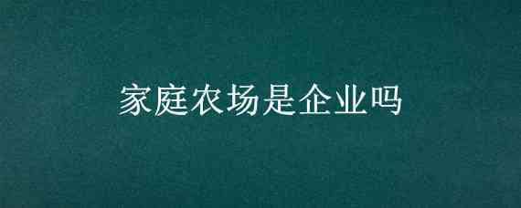 家庭农场是企业吗 家庭农场属不属于企业