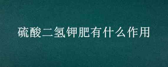 硫酸二氢钾肥有什么作用 磷酸二氢钾肥有什么作用