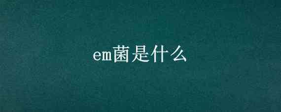 em菌是什么 em菌是什么菌种