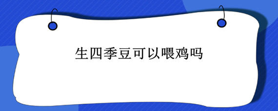 生四季豆可以喂鸡吗 生四季豆可以喂猪吗