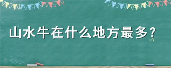 山水牛在什么地方最多（山水牛哪里最多）