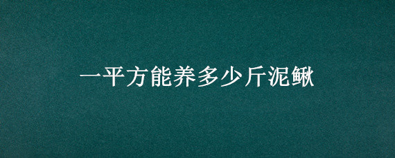 一平方能养多少斤泥鳅 泥鳅养殖一亩产多少斤