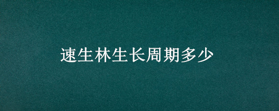 速生林生长周期多少（速生林生长周期多少年）