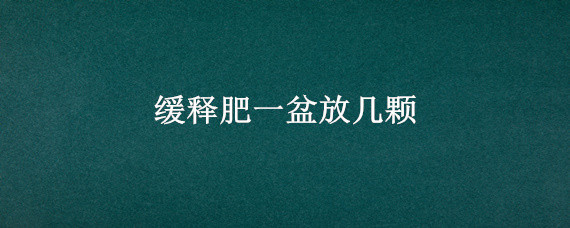 缓释肥一盆放几颗 缓释肥一盆放几颗多肉
