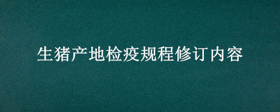 生猪产地检疫规程修订内容 生猪产地检疫规程中的检疫合格标准不包括