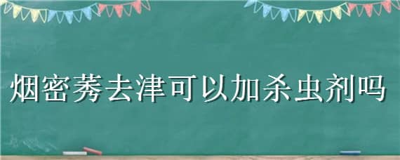 烟密莠去津可以加杀虫剂吗 硝烟莠去津可以和杀虫剂混用?