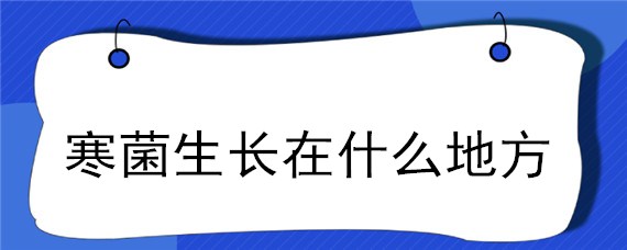 寒菌生长在什么地方 寒菌长什么样