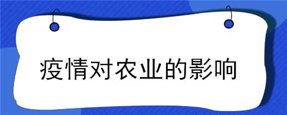 疫情对农业的影响（新冠疫情对农业的影响）