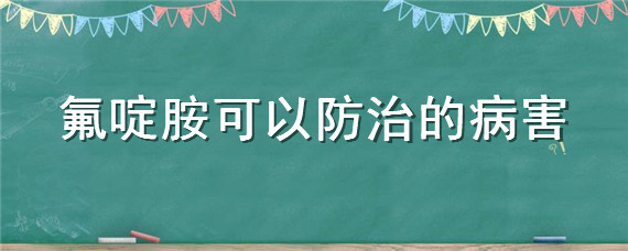 氟啶胺可以防治的病害 氟啶虫酰胺可以防治的病害