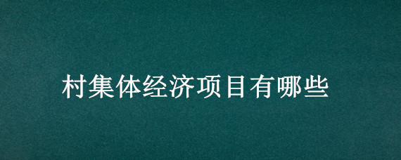 村集体经济项目有哪些 壮大村集体经济项目都有哪些