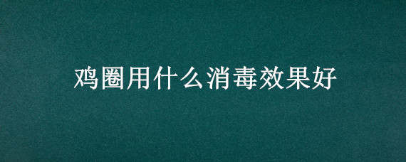 鸡圈用什么消毒效果好 鸡圈消毒液