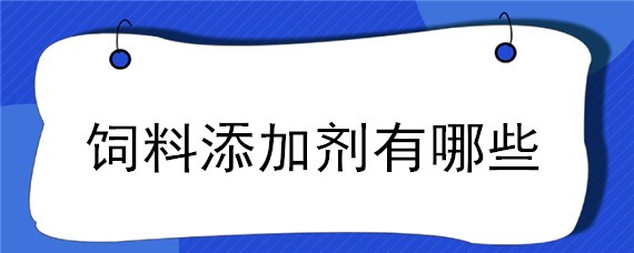 饲料添加剂有哪些 饲料添加剂有哪些种类