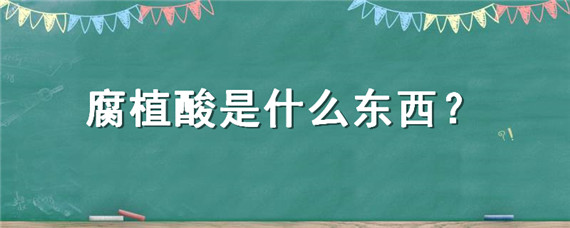 腐植酸是什么东西 腐植酸的成分