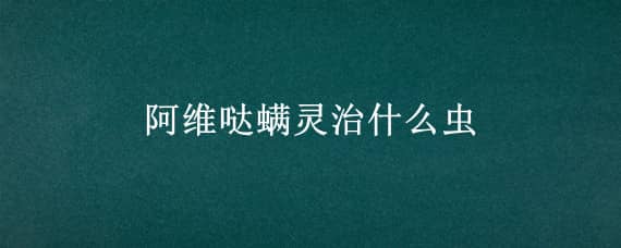 阿维哒螨灵治什么虫 阿维菌素哒螨灵