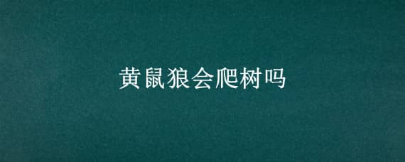 黄鼠狼会爬树吗（黄鼠狼会不会上树）