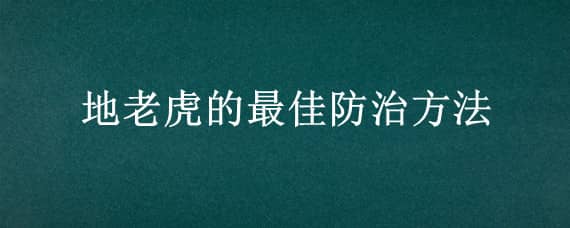 地老虎的最佳防治方法（地老虎的防治方法打什么药）