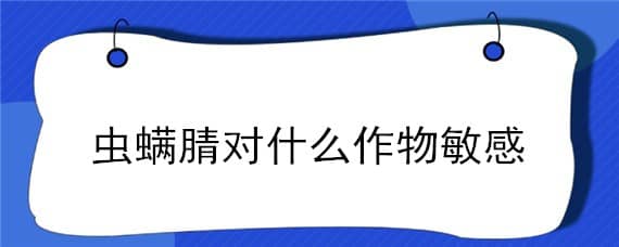 虫螨腈对什么作物敏感（虫螨腈对什么作物敏感?使用注意事项微农资网）