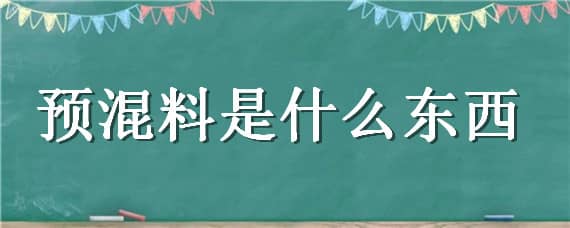 预混料是什么东西（预混料是什么东西做的）