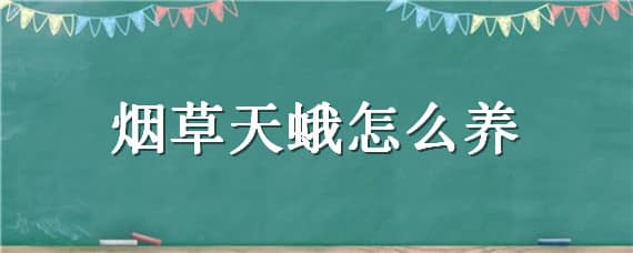 烟草天蛾怎么养 烟草天蛾幼虫如何处理