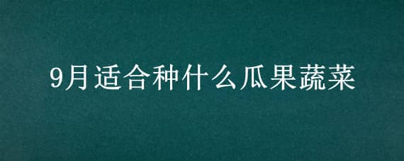 9月适合种什么瓜果蔬菜 9月适合种什么蔬菜水果