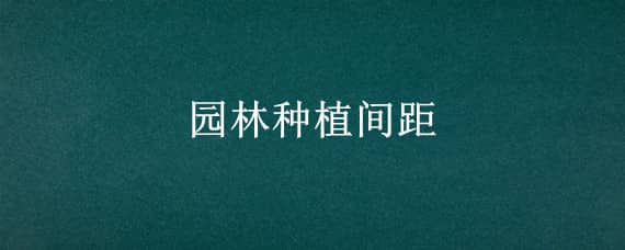 园林种植间距 园林种植间距标准