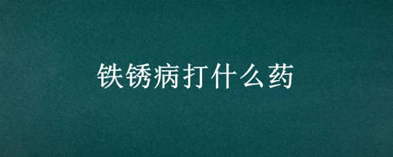 铁锈病打什么药 铁锈病打什么药好