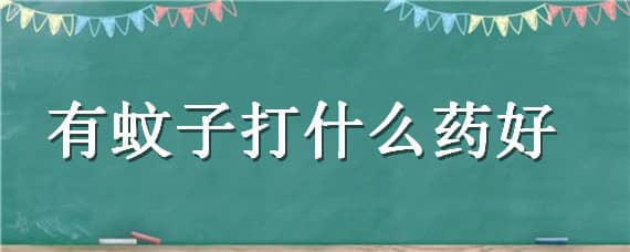 有蚊子打什么药好（有蚊子打什么药好得快）